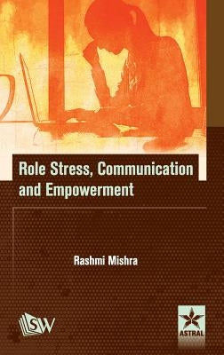 Role Stress, Communication and Empowerment by Rashmi Mishra