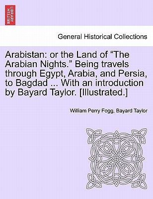 Arabistan: Or the Land of "The Arabian Nights." Being Travels Through Egypt, Arabia, and Persia, to Bagdad ... with an Introducti by Fogg, William Perry