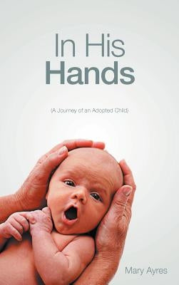 In His Hands: (A Journey of an Adopted Child) by Ayres, Mary