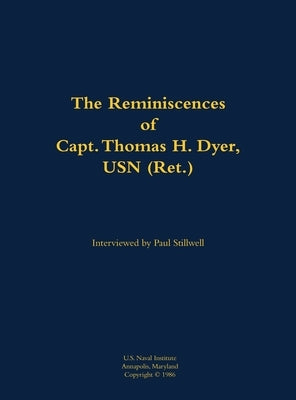 Reminiscences of Capt. Thomas H. Dyer, USN (Ret.) by Dyer, Thomas H.