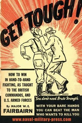 Get Tough!: How To Win In Hand To Hand Fighting by Fairbairn, W. E.