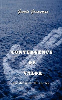 Convergence of Valor: The Men of the H.L. Hunley by Goncarovs, Guntis