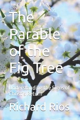 The Parable of the Fig Tree: Understanding the Signs of Christ's Return by Rios, Richard
