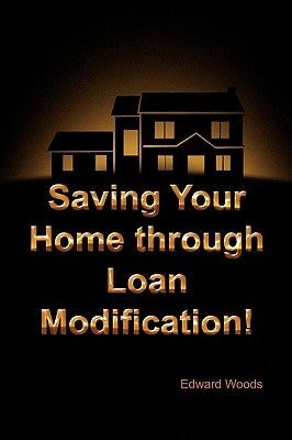 Saving Your Home Through Loan Modification! by Woods, Edward