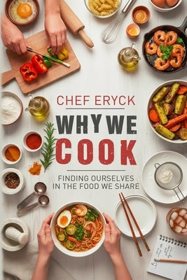 Why We Cook: Finding Ourselves in the Food We Share by Eryck, Chef