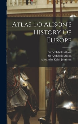 Atlas To Alison's History Of Europe by Alison, Archibald