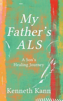 My Father's ALS: A Son's Healing Journey by Kann, Kenneth