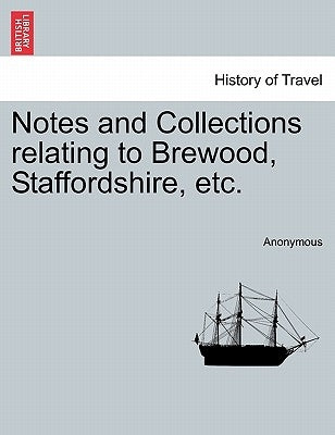 Notes and Collections Relating to Brewood, Staffordshire, Etc. by Anonymous
