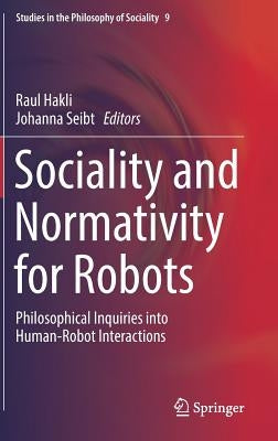 Sociality and Normativity for Robots: Philosophical Inquiries Into Human-Robot Interactions by Hakli, Raul