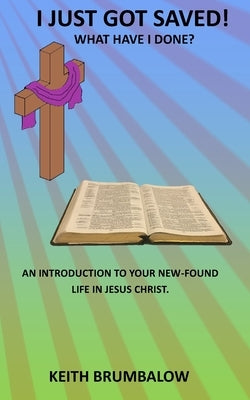 I Just Got Saved!: What Have I Done? by Brumbalow, Raymond K.