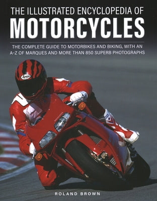 The Illustrated Encyclopedia of Motorcycles: The Complete Guide to Motorbikes and Biking, with an A-Z of Marques and More Than 850 Superb Photographs by Roland Brown