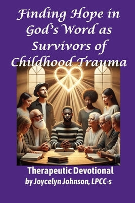 Finding Hope in God's Word as Survivors of Childhood Trauma: Therapeutic Devotional by Johnson, Joycelyn