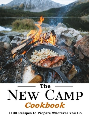 The New Camp Cookbook: 100 Recipes to Prepare Wherever You Go by Wunsch, Mike
