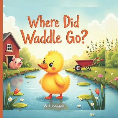 Where Did Waddle Go?: A Fun Hide-and-Seek Duck Adventure for Toddlers and Preschoolers by Johnson, Verl