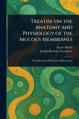 Treatise on the Anatomy and Physiology of the Mucous Membranes by Bichat, Xavier