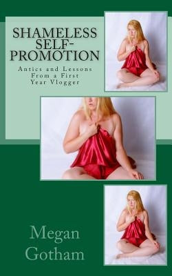 Shameless Self-Promotion: Antics and Lessons From a First Year Vlogger by Gotham, Megan