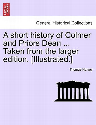 A Short History of Colmer and Priors Dean ... Taken from the Larger Edition. [Illustrated.] by Hervey, Thomas