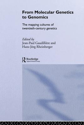 From Molecular Genetics to Genomics: The Mapping Cultures of Twentieth-Century Genetics by Gaudillière, Jean-Paul