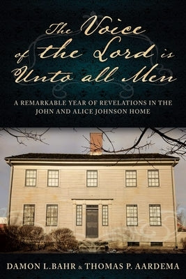 Voice of the Lord Is Unto All Men: A Remarkable Year of Revelations in the Johnson Home: A Remarkable Year of Revelations in the Johnson Home by Bahr, Damon
