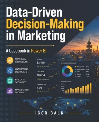 Data-Driven Decision-Making in Marketing: A Casebook in Power BI by Balk, Igor