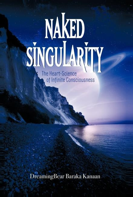 Naked Singularity: The Heart Science of Infinite Conciousness by Dreamingbear Baraka Kanaan
