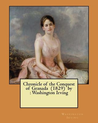 Chronicle of the Conquest of Granada (1829) by: Washington Irving by Irving, Washington