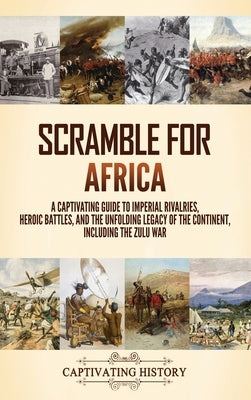 Scramble for Africa: A Captivating Guide to Imperial Rivalries, Heroic Battles, and the Unfolding Legacy of the Continent, Including the Zu by History, Captivating