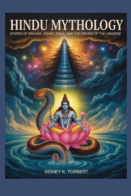 Hindu Mythology: Stories of Brahma, Vishnu, Shiva, and the Origins of the Universe by Torbert, Sidney K.