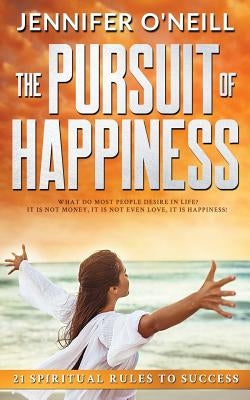 The Pursuit of Happiness: 21 Spiritual Rules to Success by O'Neill, Jennifer J.
