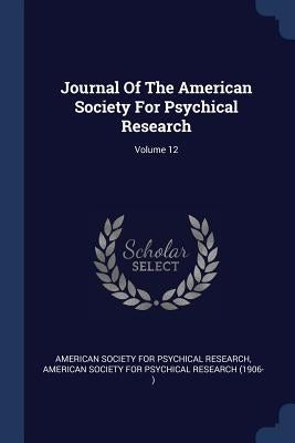 Journal Of The American Society For Psychical Research; Volume 12 by American Society for Psychical Research