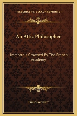 An Attic Philosopher: Immortals Crowned By The French Academy by Souvestre, Emile