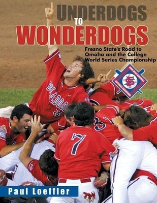Underdogs to Wonderdogs: Fresno State's Road to Omaha and the College World Series Championship by Loeffler, Paul