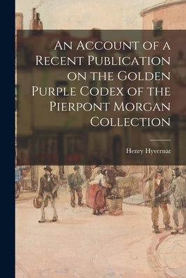 An Account of a Recent Publication on the Golden Purple Codex of the Pierpont Morgan Collection by Hyvernat, Henry 1858-1941