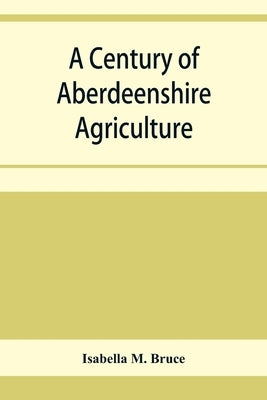 A century of Aberdeenshire agriculture: a souvenir of the Garioch farmer club centenary by M. Bruce, Isabella