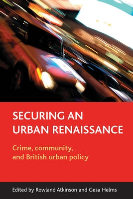 Securing an Urban Renaissance: Crime, Community, and British Urban Policy by Atkinson, Rowland