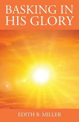 Basking in His Glory by Miller, Edith B.
