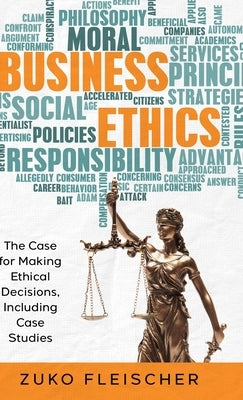 Business Ethics: The Case for Making Ethical Decisions, Including Case Studies by Fleischer, Zuko