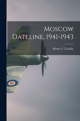 Moscow Dateline, 1941-1943 by Cassidy, Henry C. (Henry Clarence) 1.