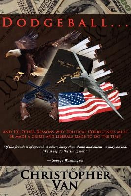 Dodgeball: .and 101 other reasons why Political Correctness must be made a crime and liberals made to do the time! by Van, Christopher