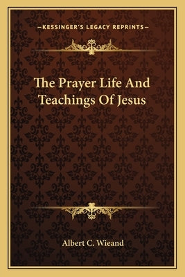 The Prayer Life And Teachings Of Jesus by Wieand, Albert C.