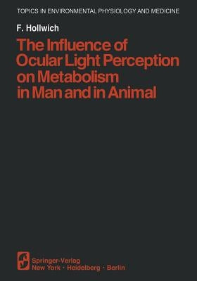 The Influence of Ocular Light Perception on Metabolism in Man and in Animal by Hollwich, F.