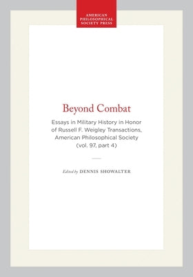 Beyond Combat: Essays in Military History in Honor of Russell F. Weigley Transactions, American Philosophical Society (Vol. 97, Part 4) by Longacre, Edward G.