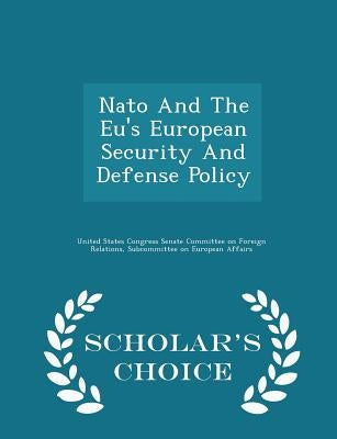 NATO and the Eu's European Security and Defense Policy - Scholar's Choice Edition by United States Congress Senate Committee