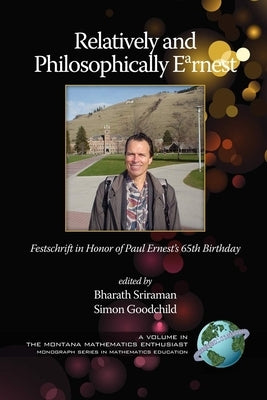 Relatively and Philosophically Earnest Festschrift in honor of Paul Ernest's 65th Birthday (PB) by Sriraman, Bharath