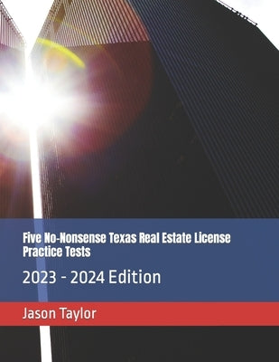 Five No-Nonsense Texas Real Estate License Practice Tests: 2023 - 2024 Edition by Taylor, Jason
