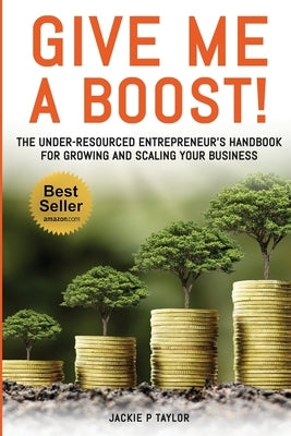 Give Me A Boost!: The Under-Resourced Entrepreneur's Handbook for Growing and Scaling Your Business by Taylor, Jackie P.