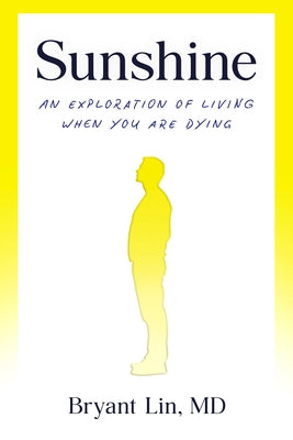 Sunshine: An Exploration of Living When You Are Dying by Lin, Bryant, MD