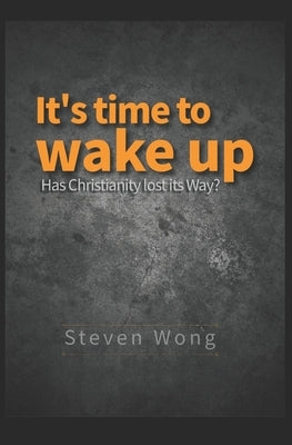 It's time to wake up: Has Christianity lost its Way? by Wong, Steven
