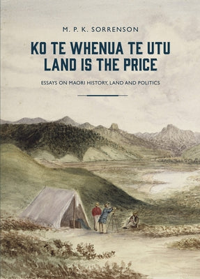 Ko Te Whenua Te Utu / Land Is the Price: Essays on Maori History, Land and Politics by Sorrenson, M. P. K.