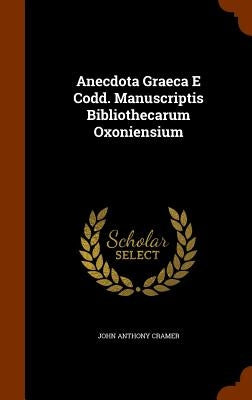Anecdota Graeca E Codd. Manuscriptis Bibliothecarum Oxoniensium by Cramer, John Anthony